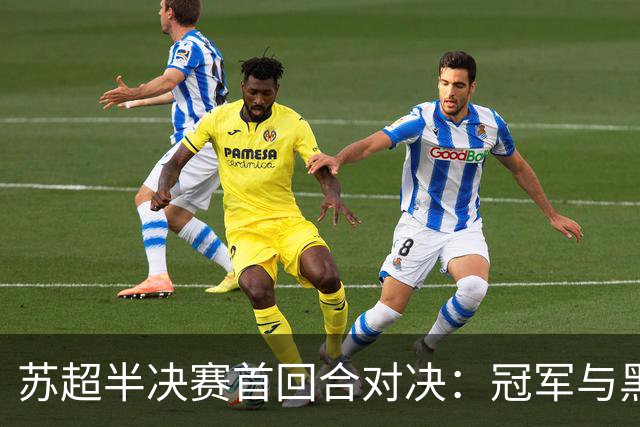 苏超半决赛首回合对决：冠军与黑马的精彩交锋